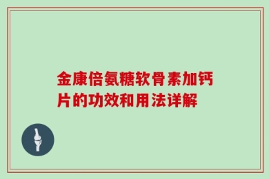 金康倍氨糖软骨素加钙片的功效和用法详解