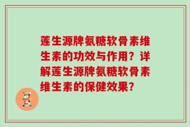莲生源牌氨糖软骨素维生素的功效与作用？详解莲生源牌氨糖软骨素维生素的保健效果？
