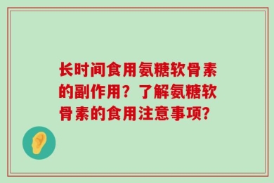 长时间食用氨糖软骨素的副作用？了解氨糖软骨素的食用注意事项？