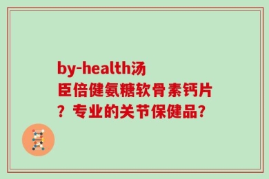 by-health汤臣倍健氨糖软骨素钙片？专业的关节保健品？
