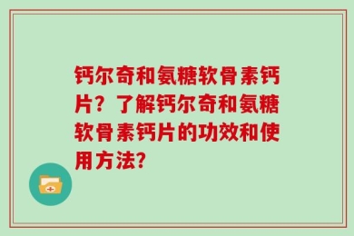 钙尔奇和氨糖软骨素钙片？了解钙尔奇和氨糖软骨素钙片的功效和使用方法？
