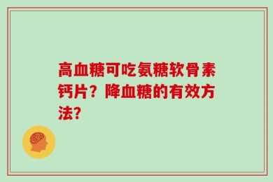 高血糖可吃氨糖软骨素钙片？降血糖的有效方法？