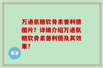 万通氨糖软骨素普利德图片？详细介绍万通氨糖软骨素普利德及其效果？