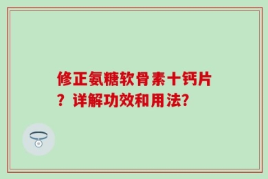 修正氨糖软骨素十钙片？详解功效和用法？