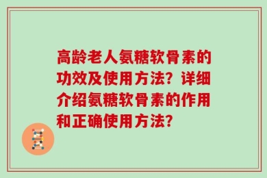 高龄老人氨糖软骨素的功效及使用方法？详细介绍氨糖软骨素的作用和正确使用方法？