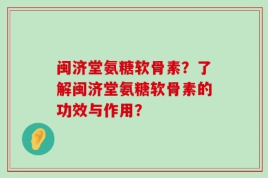闽济堂氨糖软骨素？了解闽济堂氨糖软骨素的功效与作用？