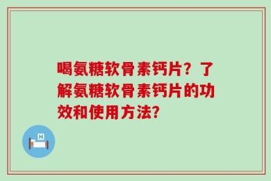 喝氨糖软骨素钙片？了解氨糖软骨素钙片的功效和使用方法？