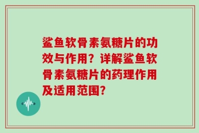 鲨鱼软骨素氨糖片的功效与作用？详解鲨鱼软骨素氨糖片的药理作用及适用范围？
