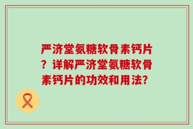 严济堂氨糖软骨素钙片？详解严济堂氨糖软骨素钙片的功效和用法？