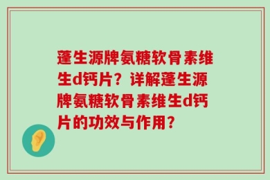 蓬生源牌氨糖软骨素维生d钙片？详解蓬生源牌氨糖软骨素维生d钙片的功效与作用？