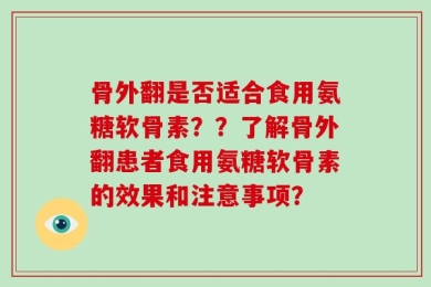 骨外翻是否适合食用氨糖软骨素？？了解骨外翻患者食用氨糖软骨素的效果和注意事项？