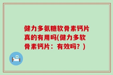 健力多氨糖软骨素钙片真的有用吗(健力多软骨素钙片：有效吗？)