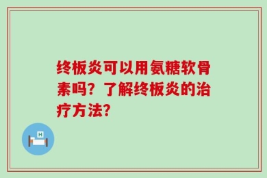 终板炎可以用氨糖软骨素吗？了解终板炎的治疗方法？