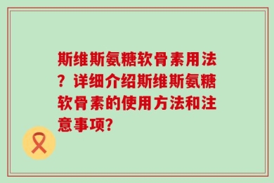 斯维斯氨糖软骨素用法？详细介绍斯维斯氨糖软骨素的使用方法和注意事项？