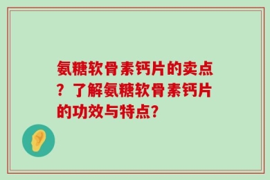 氨糖软骨素钙片的卖点？了解氨糖软骨素钙片的功效与特点？
