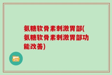 氨糖软骨素刺激胃部(氨糖软骨素刺激胃部功能改善)