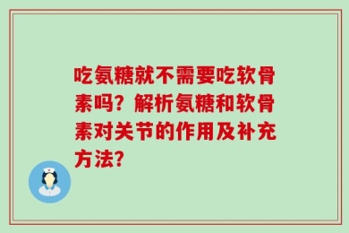 吃氨糖就不需要吃软骨素吗？解析氨糖和软骨素对关节的作用及补充方法？