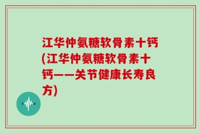 江华仲氨糖软骨素十钙(江华仲氨糖软骨素十钙——关节健康长寿良方)