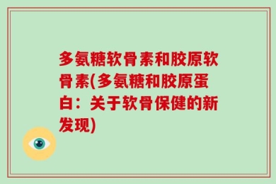 多氨糖软骨素和胶原软骨素(多氨糖和胶原蛋白：关于软骨保健的新发现)