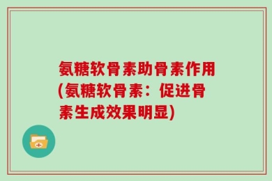 氨糖软骨素助骨素作用(氨糖软骨素：促进骨素生成效果明显)