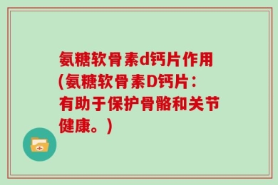 氨糖软骨素d钙片作用(氨糖软骨素D钙片：有助于保护骨骼和关节健康。)