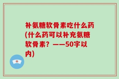 补氨糖软骨素吃什么药?什么药可以补充氨糖软骨素？