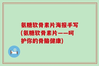 氨糖软骨素片海报手写(氨糖软骨素片——呵护你的骨骼健康)