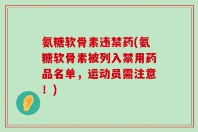 氨糖软骨素违禁药(氨糖软骨素被列入禁用药品名单，运动员需注意！)