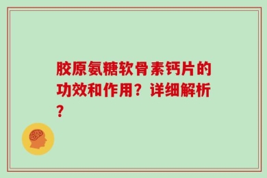 胶原氨糖软骨素钙片的功效和作用？详细解析？