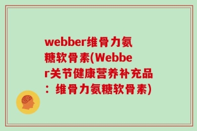 webber维骨力氨糖软骨素(Webber关节健康营养补充品：维骨力氨糖软骨素)