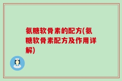 氨糖软骨素的配方(氨糖软骨素配方及作用详解)