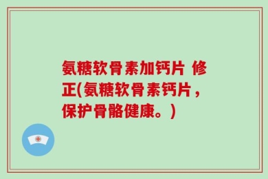 氨糖软骨素加钙片 修正(氨糖软骨素钙片，保护骨骼健康。)