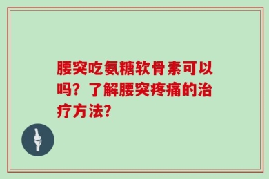 腰突吃氨糖软骨素可以吗？了解腰突疼痛的治疗方法？