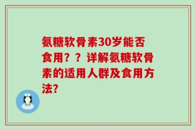 氨糖软骨素30岁能否食用？？详解氨糖软骨素的适用人群及食用方法？