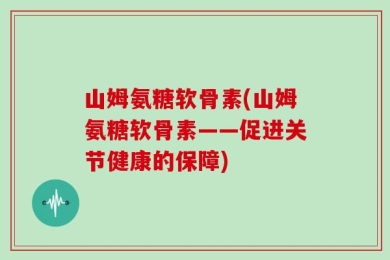 山姆氨糖软骨素(山姆氨糖软骨素——促进关节健康的保障)