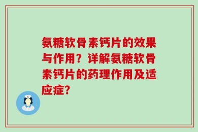 氨糖软骨素钙片的效果与作用？详解氨糖软骨素钙片的药理作用及适应症？