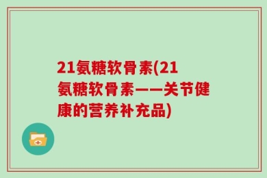 21氨糖软骨素(21氨糖软骨素——关节健康的营养补充品)