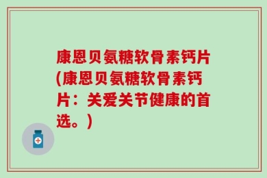 康恩贝氨糖软骨素钙片(康恩贝氨糖软骨素钙片：关爱关节健康的首选。)
