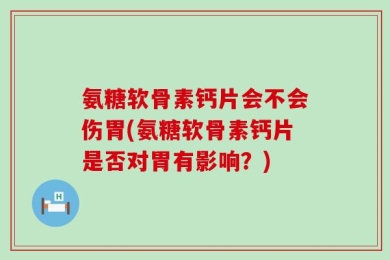氨糖软骨素钙片会不会伤胃(氨糖软骨素钙片是否对胃有影响？)