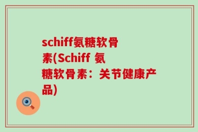 schiff氨糖软骨素(Schiff 氨糖软骨素：关节健康产品)