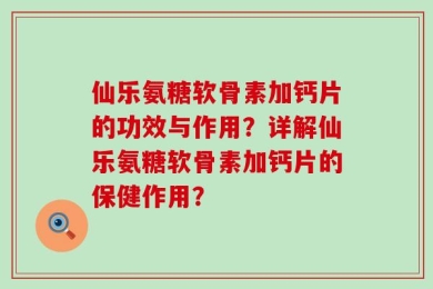 仙乐氨糖软骨素加钙片的功效与作用？详解仙乐氨糖软骨素加钙片的保健作用？