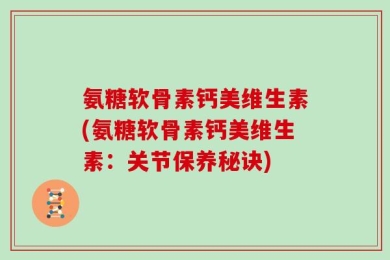 氨糖软骨素钙美维生素(氨糖软骨素钙美维生素：关节保养秘诀)