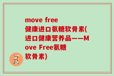 move free 健康进口氨糖软骨素(进口健康营养品——Move Free氨糖软骨素)
