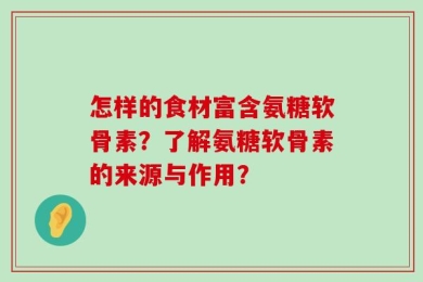 怎样的食材富含氨糖软骨素？了解氨糖软骨素的来源与作用？