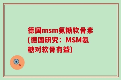 德国msm氨糖软骨素(德国研究：MSM氨糖对软骨有益)