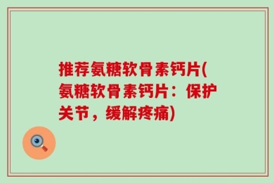 推荐氨糖软骨素钙片(氨糖软骨素钙片：保护关节，缓解疼痛)
