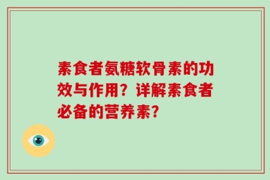 素食者氨糖软骨素的功效与作用？详解素食者必备的营养素？