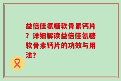 益倍佳氨糖软骨素钙片？详细解读益倍佳氨糖软骨素钙片的功效与用法？