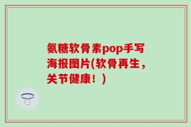 氨糖软骨素pop手写海报图片(软骨再生，关节健康！)