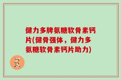 健力多牌氨糖软骨素钙片(健骨强体，健力多氨糖软骨素钙片助力)